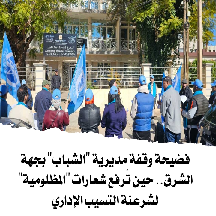 فضيحة وقفة مديرية “الشباب” بجهة الشرق.. حين تُرفع شعارات “المظلومية” لشرعنة التسيب الإداري