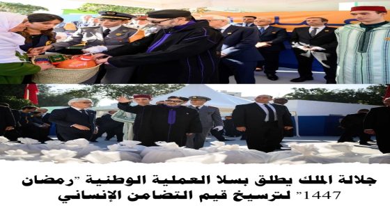 جلالة الملك يطلق بسلا العملية الوطنية “رمضان 1447” لترسيخ قيم التضامن الإنساني
