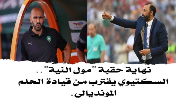 نهاية حقبة “مول النية”.. السكتيوي يقترب من قيادة الحلم المونديالي.