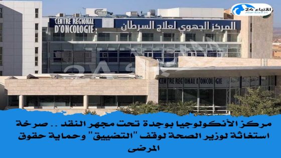 مركز الأنكولوجيا بوجدة تحت مجهر النقد.. صرخة استغاثة لوزير الصحة لوقف “التضييق” وحماية حقوق المرضى