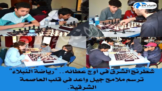 شطرنج الشرق في أوج عطائه.. “رياضة النبلاء” ترسم ملامح جيل واعد في قلب العاصمة الشرقية.