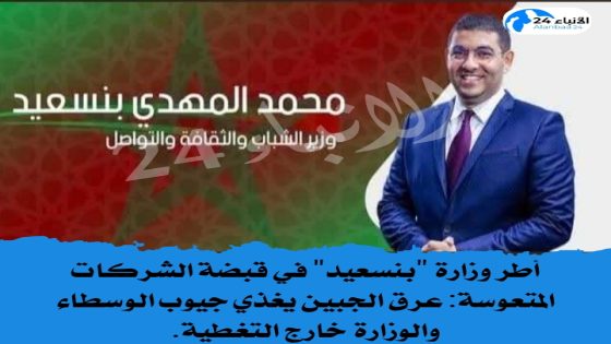 أطر وزارة “بنسعيد” في قبضة الشركات المتعوسة: عرق الجبين يغذي جيوب الوسطاء والوزارة خارج التغطية.