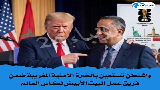 واشنطن تستعين بالخبرة الأمنية المغربية ضمن فريق عمل البيت الأبيض لكأس العالم