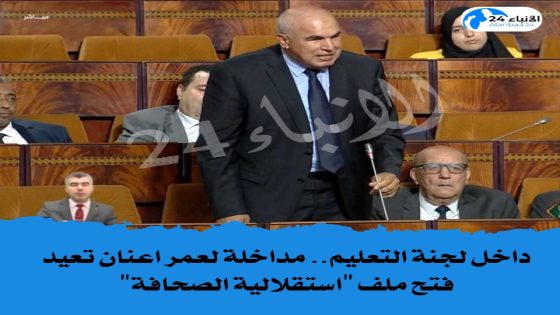 داخل لجنة التعليم.. مداخلة لعمر اعنان تعيد فتح ملف “استقلالية الصحافة”