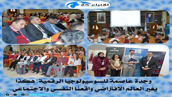 وجدة عاصمة للسوسيولوجيا الرقمية.. هكذا يغير العالم الافتراضي واقعنا النفسي والاجتماعي.