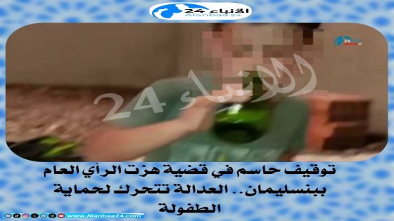 توقيف حاسم في قضية هزت الرأي العام ببنسليمان: العدالة تتحرك لحماية الطفولة