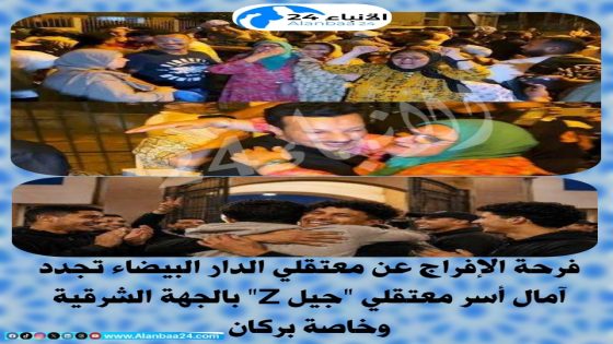 فرحة الإفراج عن معتقلي الدار البيضاء تجدد آمال أسر معتقلي “جيل Z” بالجهة الشرقية وخاصة بركان
