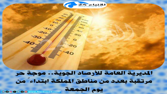 المديرية العامة للأرصاد الجوية: موجة حر مرتقبة بعدد من مناطق المملكة ابتداءً من يوم الجمعة