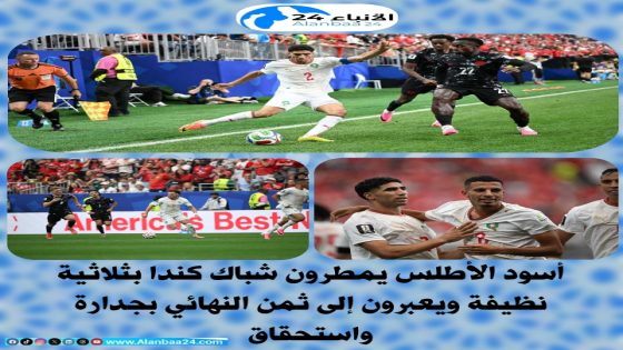 أسود الأطلس يمطرون شباك كندا بثلاثية نظيفة ويعبرون إلى ثمن النهائي بجدارة واستحقاق