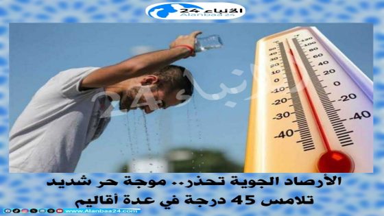 الأرصاد الجوية تحذر.. موجة حر شديد تلامس 45 درجة في عدة أقاليم