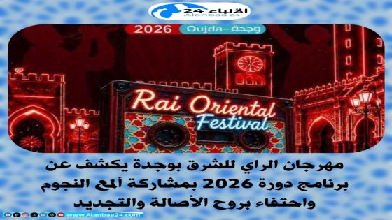 مهرجان الراي للشرق بوجدة يكشف عن برنامج دورة 2026 بمشاركة ألمع النجوم واحتفاء بروح الأصالة والتجديد