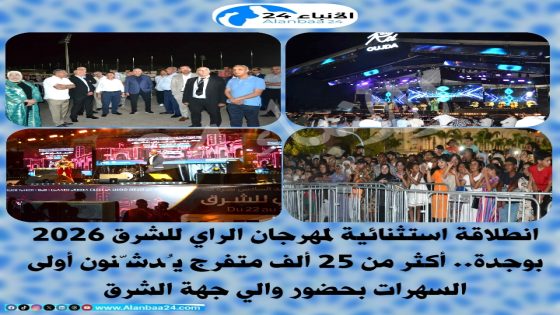 انطلاقة استثنائية لمهرجان الراي للشرق 2026 بوجدة: أكثر من 25 ألف متفرج يُدشّنون أولى السهرات بحضور والي جهة الشرق