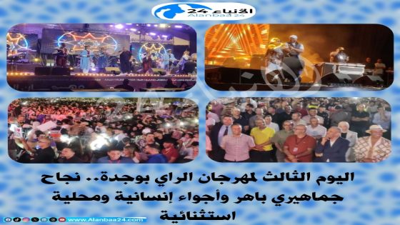 اليوم الثالث لمهرجان الراي بوجدة.. نجاح جماهيري باهر وأجواء إنسانية ومحلية استثنائية