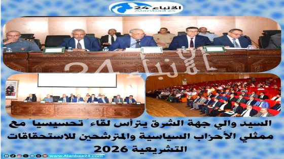 السيد والي جهة الشرق يترأس لقاءً تحسيسياً مع ممثلي الأحزاب السياسية والمترشحين للاستحقاقات التشريعية 2026