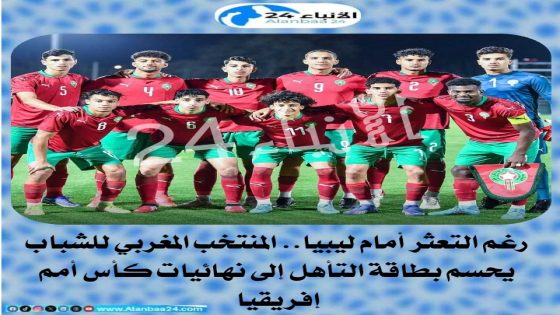 رغم التعثر أمام ليبيا.. المنتخب المغربي للشباب يحسم بطاقة التأهل إلى نهائيات كأس أمم إفريقيا