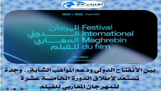بين الانفتاح الدولي ودعم المواهب الشابة وجدة تستعد لإطلاق الدورة الخامسة عشرة للمهرجان المغاربي للفيلم