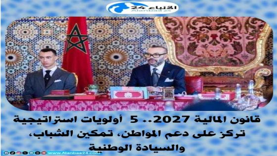 قانون المالية 2027.. 5 أولويات استراتيجية تركز على دعم المواطن، تمكين الشباب، والسيادة الوطنية