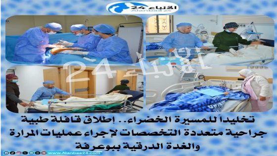 تخليداً للمسيرة الخضراء.. إطلاق قافلة طبية جراحية متعددة التخصصات لإجراء عمليات المرارة والغدة الدرقية ببوعرفة